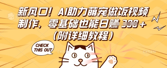 新风口！AI助力萌宠做饭视频制作，零基础也能日入3张(附详细教程)-一课资源