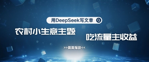 用DeepSeek写农村创业小项目，篇篇爆款，暴力引流，吃流量主收益变现-一课资源