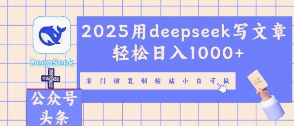 2025用deepseek写文章轻松日入多张，零门槛复制粘贴小白可做-一课资源
