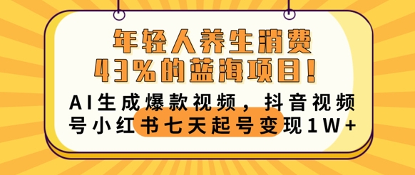 年轻人养生消费43%的蓝海项目，AI生成爆款视频，抖音视频号小红书七天起号变现1w-一课资源