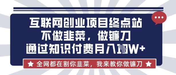 互联网创业尽头-不做韭菜，做镰刀，通过知识付费月入10个【揭秘】-一课资源