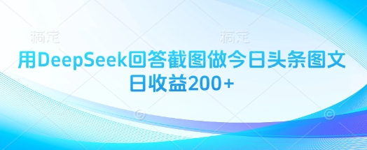 用DeepSeek回答截图做今日头条图文日收益200+-一课资源