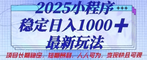 2025小程序稳定日入1k，最新玩法项目长期稳定，短期是利，人人可为，变现快且可观【揭秘】-一课资源