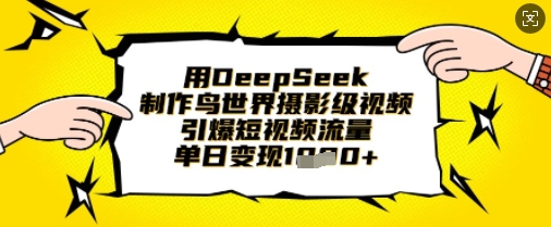 用DeepSeek制作鸟世界摄影级视频，引爆短视频流量，单日变现1k-一课资源