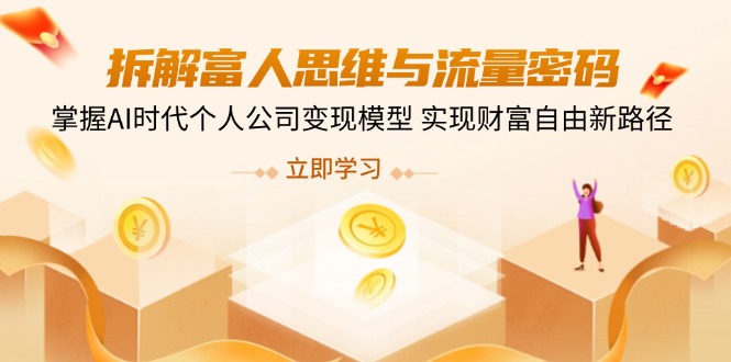 （14110期）拆解富人思维与流量密码，掌握AI时代个人公司变现模型 实现财富自由新路径-一课资源