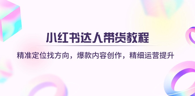 （14142期）小红书达人带货教程：精准定位找方向，爆款内容创作，精细运营提升-一课资源