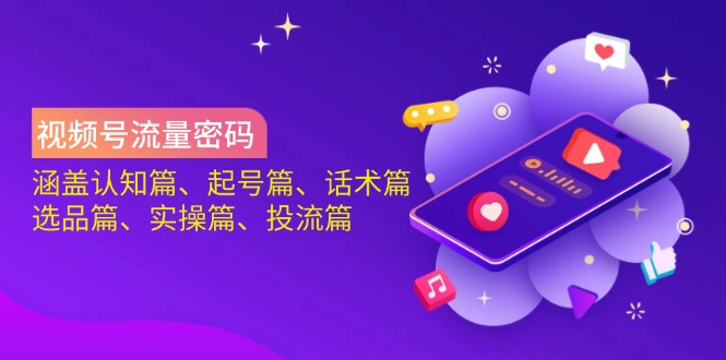 （14124期）视频号流量密码：涵盖认知篇、起号篇、话术篇、选品篇、实操篇、投流篇-一课资源