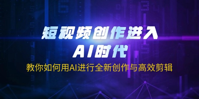 （14145期）短视频创作进入AI时代，教你如何用AI进行全新创作与高效剪辑-一课资源