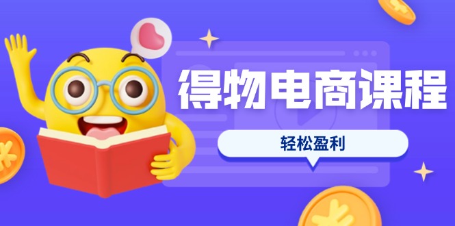 （14146期）得物电商课程合集，选品、优化、定价全攻略，7天SOP单品爆红，轻松盈利-一课资源
