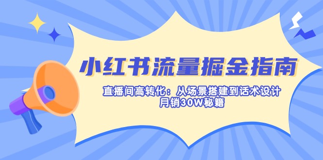 （14174期）小红书流量掘金指南：直播间高转化：从场景搭建到话术设计，月销30W秘籍-一课资源