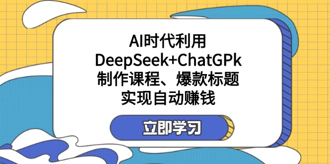（14149期）某付费文：AI时代利用DeepSeek+ChatGPk制作课程、爆款标题，实现自动赚钱-一课资源