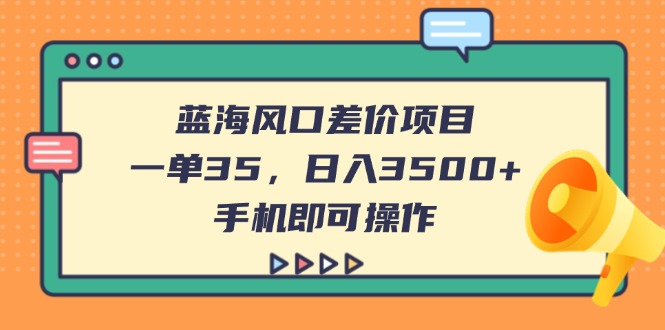 （14164期）蓝海风口差价项目，一单35，日入3500+，手机即可操作-一课资源